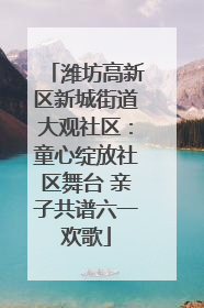 潍坊高新区新城街道大观社区：童心绽放社区舞台 亲子共谱六一欢歌
