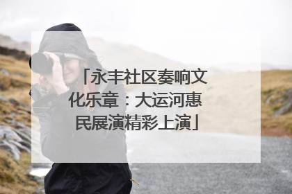永丰社区奏响文化乐章：大运河惠民展演精彩上演