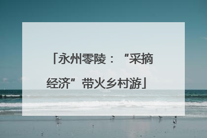 永州零陵：“采摘经济”带火乡村游