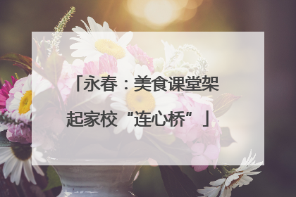 永春：美食课堂架起家校“连心桥”