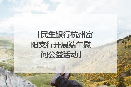 民生银行杭州富阳支行开展端午慰问公益活动