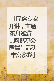 民俗专家开讲，主题花舟巡游……陶然亭公园端午活动丰富多彩