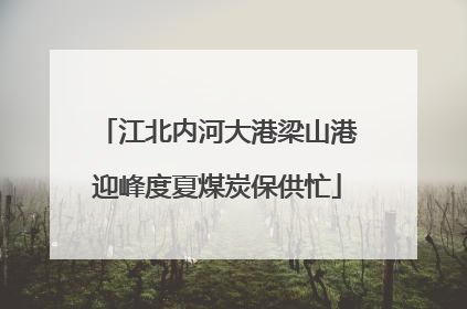 江北内河大港梁山港迎峰度夏煤炭保供忙