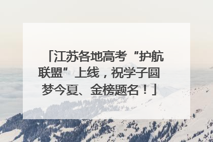 江苏各地高考“护航联盟”上线，祝学子圆梦今夏、金榜题名！