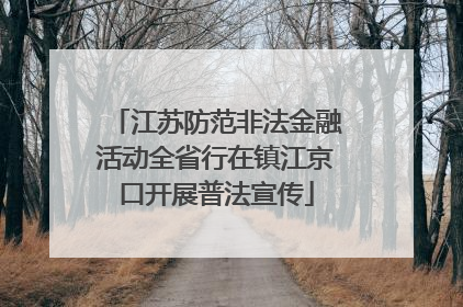 江苏防范非法金融活动全省行在镇江京口开展普法宣传