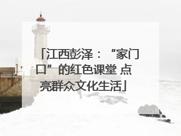 江西彭泽：“家门口”的红色课堂 点亮群众文化生活
