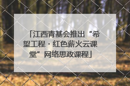 江西青基会推出“希望工程・红色薪火云课堂”网络思政课程