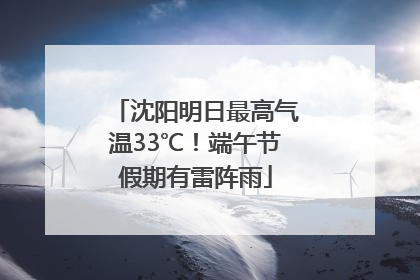 沈阳明日最高气温33℃！端午节假期有雷阵雨