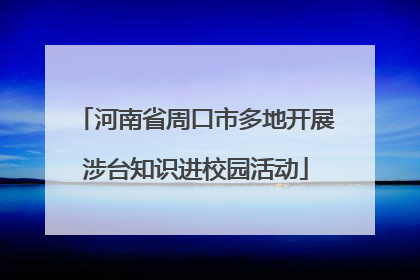 河南省周口市多地开展涉台知识进校园活动