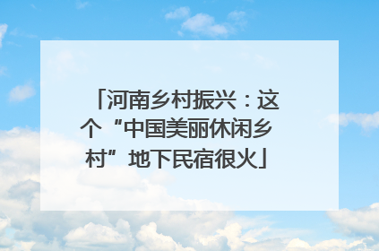 河南乡村振兴：这个“中国美丽休闲乡村”地下民宿很火