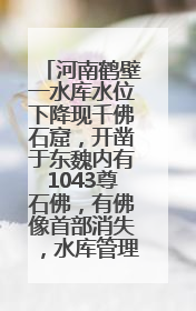 河南鹤壁一水库水位下降现千佛石窟，开凿于东魏内有1043尊石佛，有佛像首部消失，水库管理方回应
