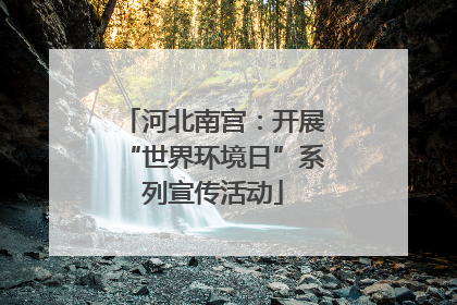河北南宫：开展“世界环境日”系列宣传活动