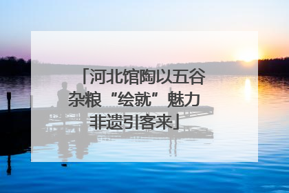 河北馆陶以五谷杂粮“绘就”魅力非遗引客来