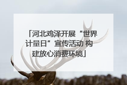 河北鸡泽开展“世界计量日”宣传活动 构建放心消费环境