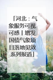 河北：气象服务可视可感丨增发国债气象项目落地见效系列报道
