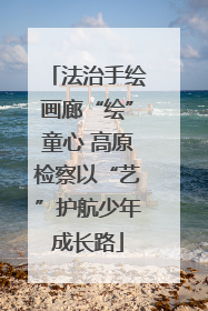 法治手绘画廊“绘”童心 高原检察以“艺”护航少年成长路