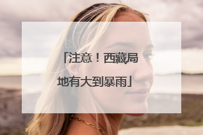 注意！西藏局地有大到暴雨