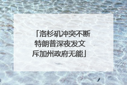 洛杉矶冲突不断 特朗普深夜发文斥加州政府无能