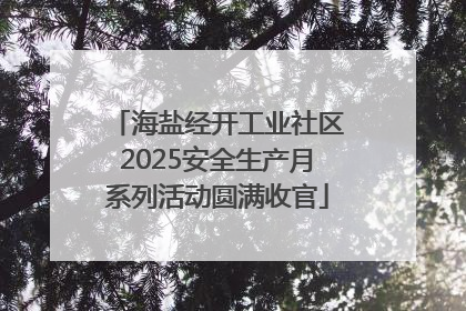 海盐经开工业社区2025安全生产月系列活动圆满收官