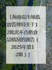 海南省市场监督管理局关于12批次不合格食品情况的通告（2025年第12期）