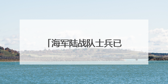 海军陆战队士兵已抵达！特朗普发声