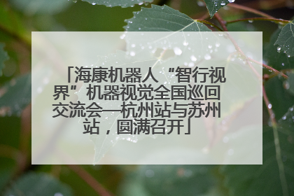 海康机器人“智行视界”机器视觉全国巡回交流会—杭州站与苏州站，圆满召开