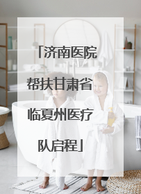 济南医院帮扶甘肃省临夏州医疗队启程