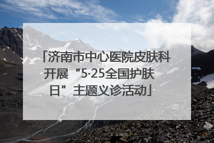 济南市中心医院皮肤科开展“5·25全国护肤日”主题义诊活动