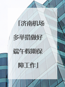 济南机场多举措做好端午假期保障工作