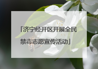 济宁经开区开展全民禁毒志愿宣传活动
