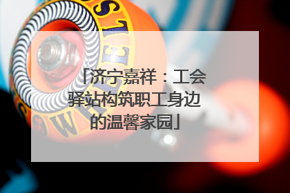 济宁嘉祥：工会驿站构筑职工身边的温馨家园