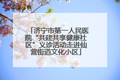 济宁市第一人民医院“共建共享健康社区”义诊活动走进仙营街道文化小区