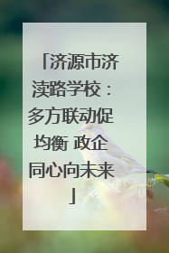 济源市济渎路学校：多方联动促均衡 政企同心向未来