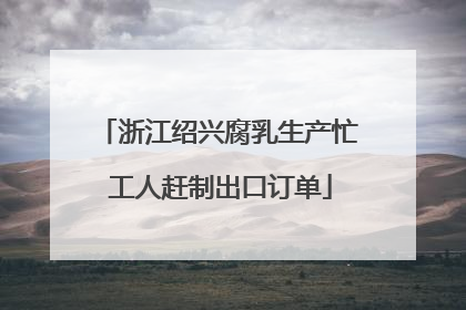 浙江绍兴腐乳生产忙 工人赶制出口订单