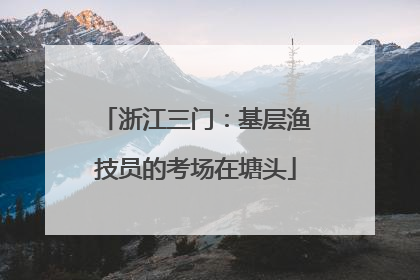 浙江三门：基层渔技员的考场在塘头