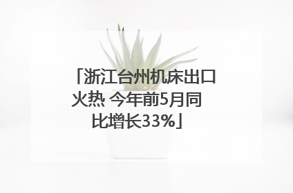 浙江台州机床出口火热 今年前5月同比增长33%
