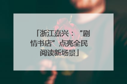 浙江嘉兴：“剧情书店”点亮全民阅读新场景