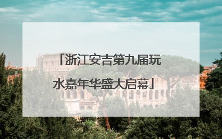 浙江安吉第九届玩水嘉年华盛大启幕