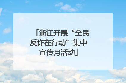 浙江开展“全民反诈在行动”集中宣传月活动
