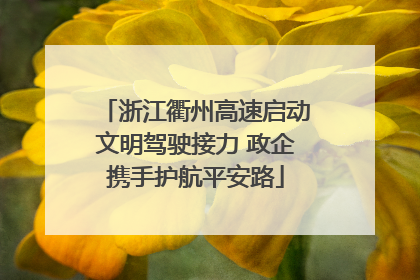 浙江衢州高速启动文明驾驶接力 政企携手护航平安路