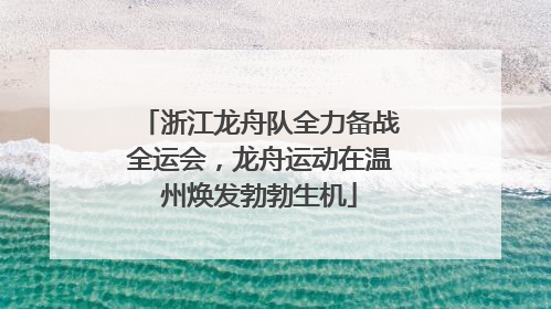 浙江龙舟队全力备战全运会，龙舟运动在温州焕发勃勃生机