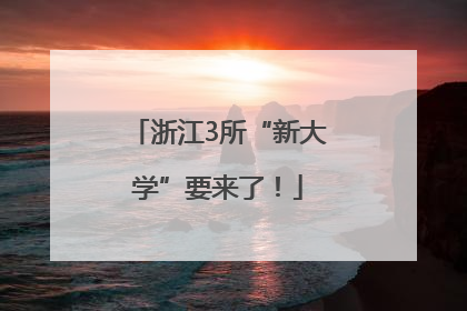 浙江3所“新大学”要来了！