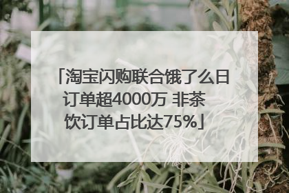 淘宝闪购联合饿了么日订单超4000万 非茶饮订单占比达75%