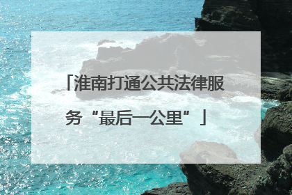 淮南打通公共法律服务“最后一公里”
