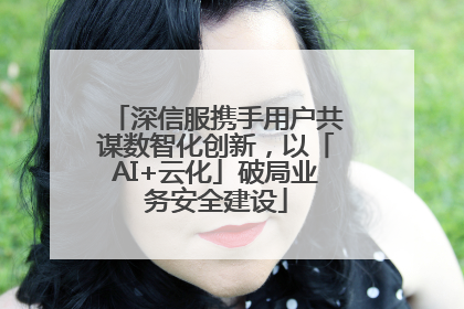 深信服携手用户共谋数智化创新，以「AI+云化」破局业务安全建设