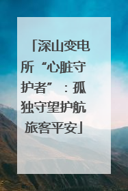 深山变电所“心脏守护者”：孤独守望护航旅客平安