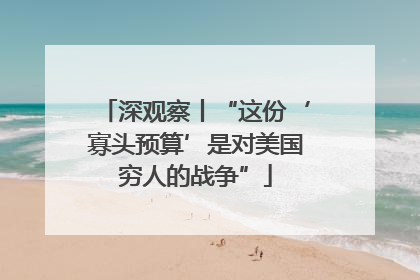 深观察丨“这份‘寡头预算’是对美国穷人的战争”