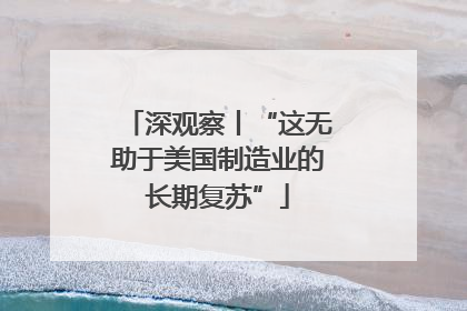 深观察丨“这无助于美国制造业的长期复苏”