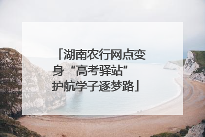 湖南农行网点变身“高考驿站” 护航学子逐梦路