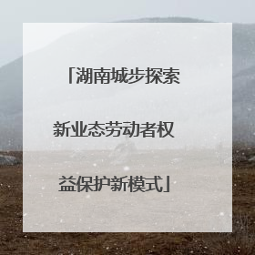 湖南城步探索新业态劳动者权益保护新模式